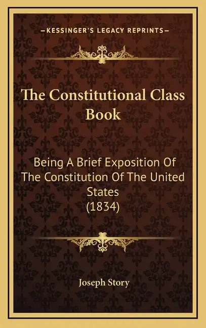 The Constitutional Class Book: Being A Brief Exposition Of The Constitution Of The United States (1834) - Hardcover