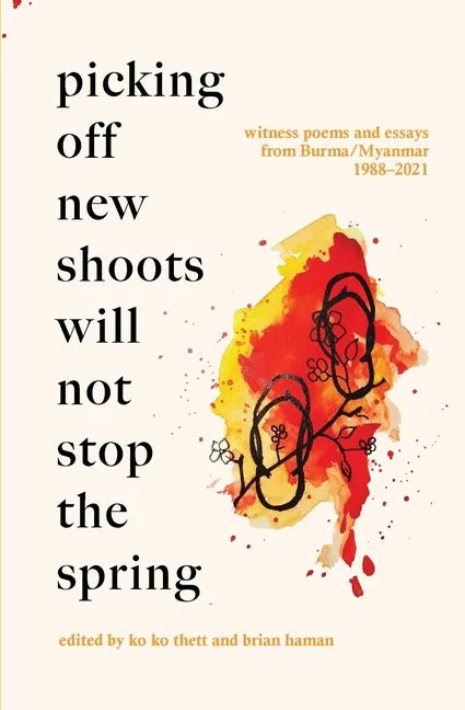 Picking Off New Shoots Will Not Stop the Spring: Witness poems and essays from Burma/Myanmar (1988-2021) - Paperback