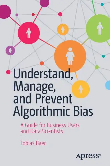 Understand, Manage, and Prevent Algorithmic Bias: A Guide for Business Users and Data Scientists - Paperback