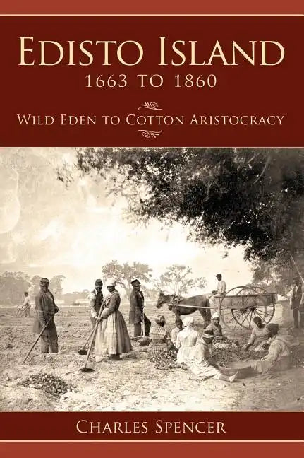 Edisto Island 1663 to 1860: Wild Eden to Cotton Aristocracy - Hardcover
