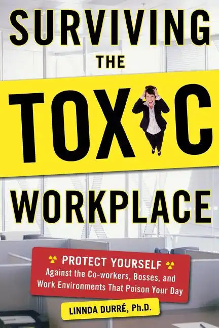 Surviving the Toxic Workplace: Protect Yourself Against Coworkers, Bosses, and Work Environments That Poison Your Day - Paperback
