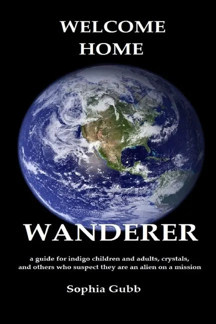 Welcome Home, Wanderer: A guide for indigo children and adults, crystals, and others who suspect they are an alien on a mission - Paperback