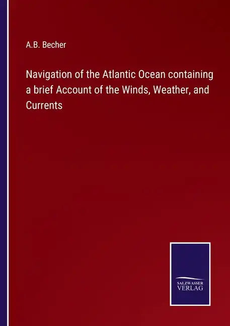 Navigation of the Atlantic Ocean containing a brief Account of the Winds, Weather, and Currents - Paperback
