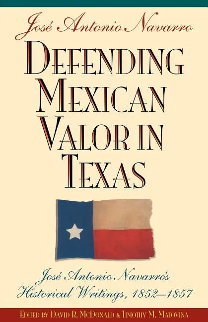 Defending Mexican Valor in Texas: Jose Antonio Navarro's Historical Writings, 1853--1857 - Paperback