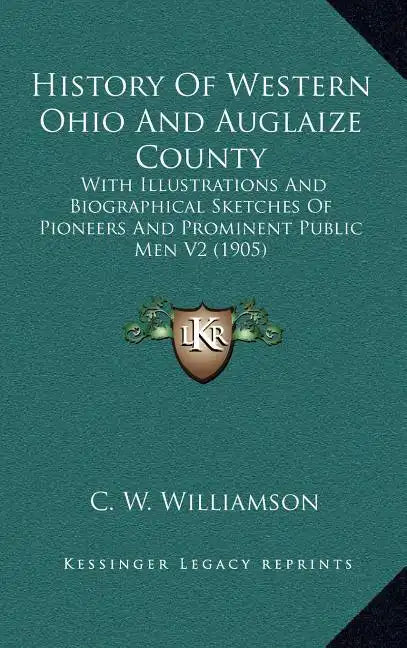 History Of Western Ohio And Auglaize County: With Illustrations And Biographical Sketches Of Pioneers And Prominent Public Men V2 (1905) - Hardcover