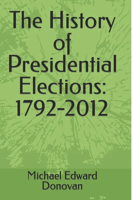 The History of Presidential Elections: 1792-2012 - Paperback