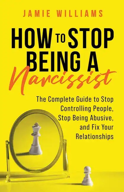 How to Stop Being a Narcissist: The Complete Guide to Stop Controlling People, Stop Being Abusive, and Fix Your Relationships - Paperback