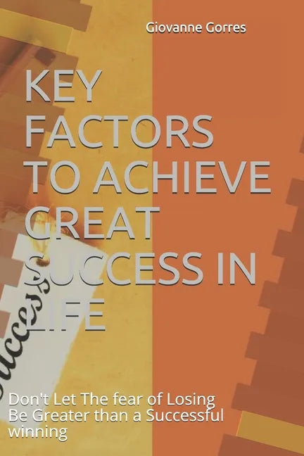 Key Factors to Achieve Great Success in Life: Don't Let The fear of Losing Be Greater than a Successful winning - Paperback