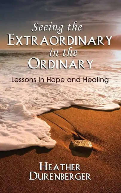 Seeing the Extraordinary in the Ordinary: Lessons in Hope and Healing - Paperback