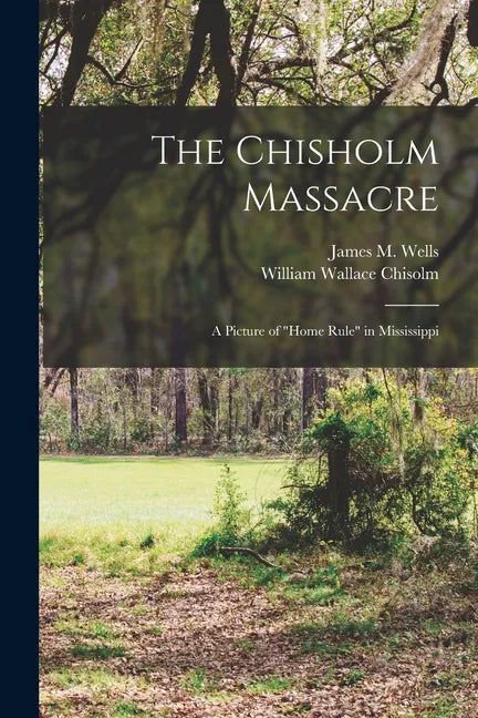 The Chisholm Massacre: a Picture of "home Rule" in Mississippi - Paperback