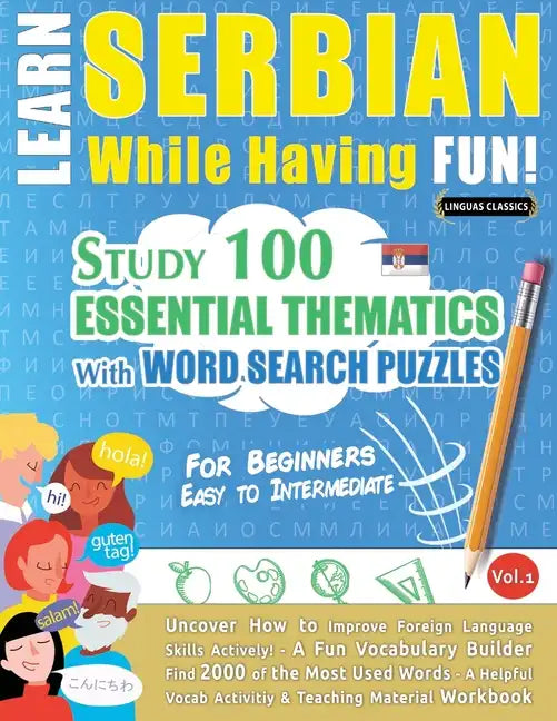 Learn Serbian While Having Fun! - For Beginners: EASY TO INTERMEDIATE - STUDY 100 ESSENTIAL THEMATICS WITH WORD SEARCH PUZZLES - VOL.1 - Uncover How t - Paperback