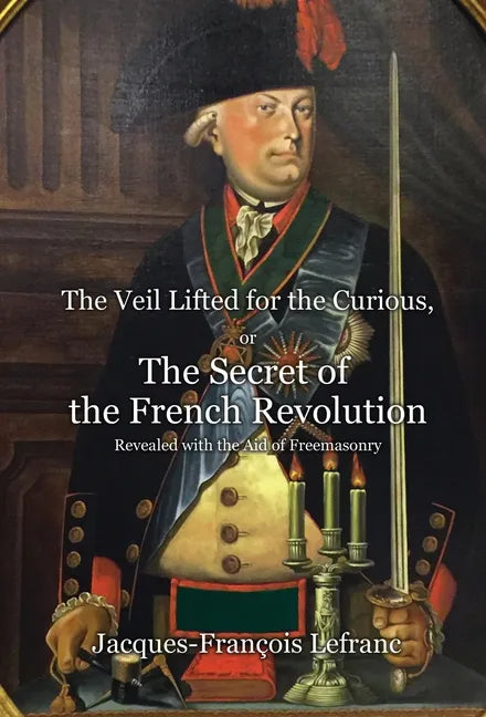 The Veil Lifted for the Curious, or The Secret of the French Revolution Revealed with the Aid of Freemasonry - Hardcover