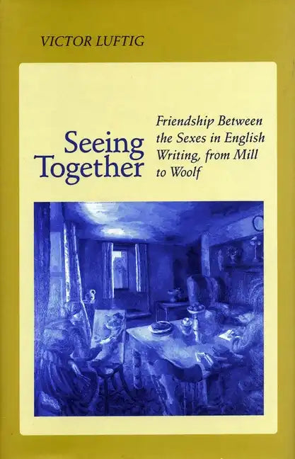 Seeing Together: Friendship Between the Sexes in English Writing from Mill to Woolf - Paperback