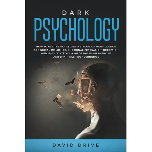 Dark Psychology: How to Use the NLP Secret Methods of Manipulation for Social Influence, Emotional Persuasion, Deception and Mind Control - A Guide Ba - Paperback