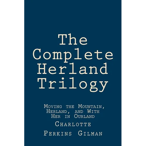 The Complete Herland Trilogy: Moving the Mountain, Herland, and With Her in Ourland - Paperback