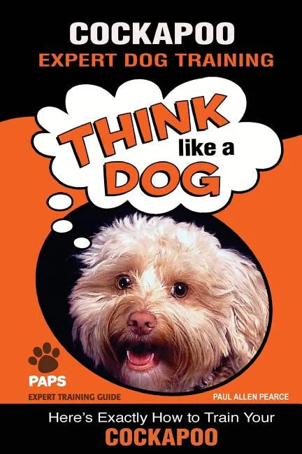 COCKAPOO Expert Dog Training: "Think Like a Dog" Here's Exactly How to Train Your Cockapoo - Paperback