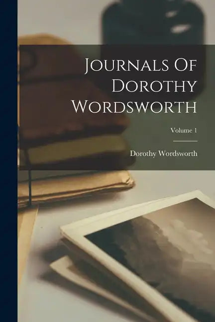 Journals Of Dorothy Wordsworth; Volume 1 - Paperback