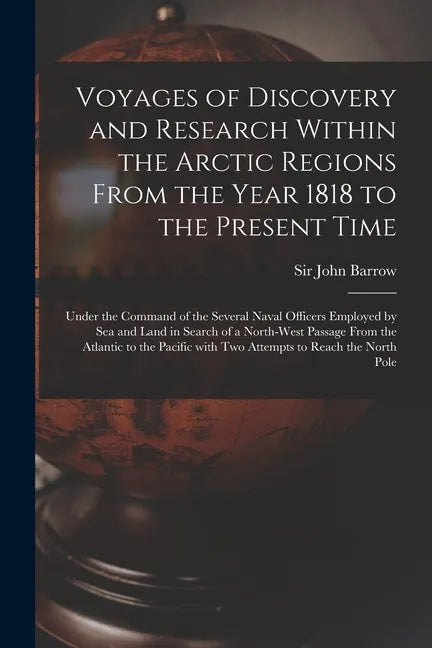 Voyages of Discovery and Research Within the Arctic Regions From the Year 1818 to the Present Time [microform]: Under the Command of the Several Naval - Paperback