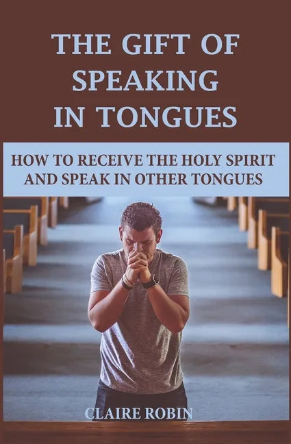 The Gift of Speaking in Tongues: How To Receive The Holy Spirit And Speak In Other Tongues - Paperback