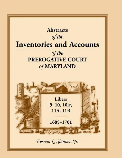 Abstracts of the Inventories and Accounts of the Prerogative Court of Maryland, 1685-1701, Libers 9, 10, 101c, 11a, 11b - Paperback