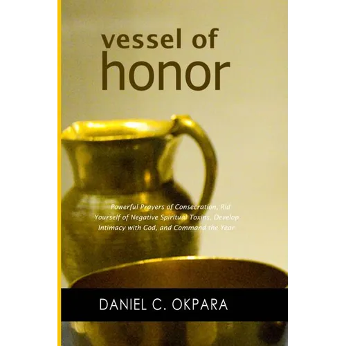 Vessel of Honor: A 10-Day Devotional, and Powerful Prayers of Consecration to Rid Yourself of Negative Spiritual Toxins, Develop Intima - Paperback