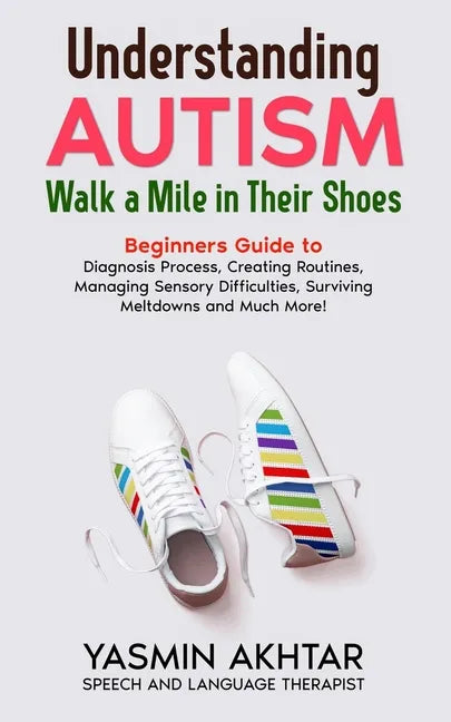 Understanding AUTISM, Walk A Mile in Their Shoes: Beginners Guide to: Diagnosis Process, Creating Routines, Managing Sensory Difficulties, Surviving M - Paperback