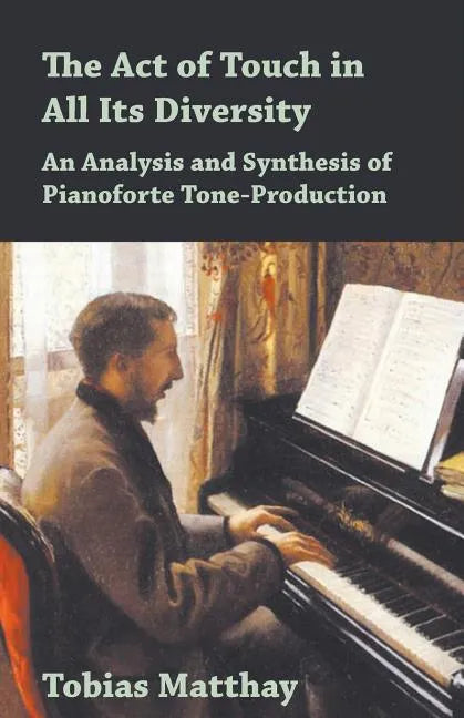 The Act of Touch in All Its Diversity - An Analysis and Synthesis of Pianoforte Tone-Production - Paperback