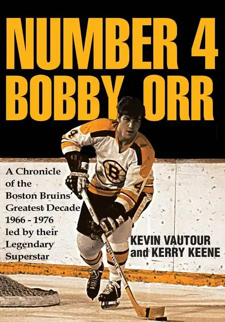 Number 4 Bobby Orr: A Chronicle of the Boston Bruins' Greatest Decade 1966-1976 Led by Their Legendary Superstar - Paperback