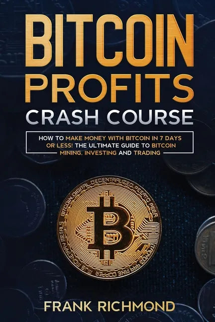 Bitcoin Profits Crash Course: Learn How to Make Money With Bitcoin in 7 Days or Less! The Ultimate Guide to Bitcoin Mining, Investing and Trading - Paperback