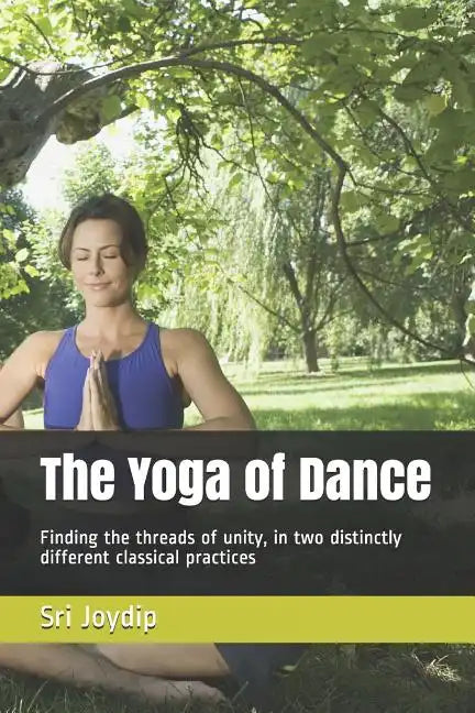 The Yoga of Dance: Finding the threads of unity, in two distinctly different classical practices - Paperback