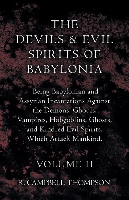 The Devils and Evil Spirits of Babylonia, Being Babylonian and Assyrian Incantations Against the Demons, Ghouls, Vampires, Hobgoblins, Ghosts, and Kin - Paperback