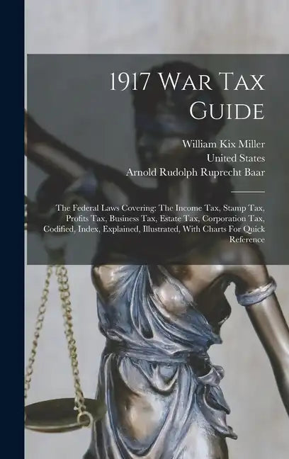 1917 War Tax Guide: The Federal Laws Covering: The Income Tax, Stamp Tax, Profits Tax, Business Tax, Estate Tax, Corporation Tax, Codified - Hardcover