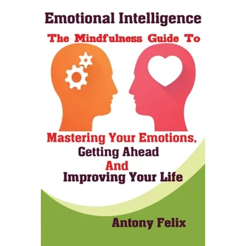 Emotional Intelligence: The Mindfulness Guide To Mastering Your Emotions, Getting Ahead And Improving Your Life - Paperback