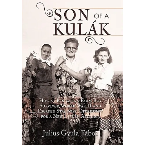 Son of a Kulak: How a Hungarian Farm Boy Survived World War II and Escaped Stalinist Oppression for a New Life in America - Paperback