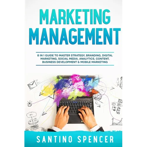 Marketing Management: 8 in 1 Guide to Master Strategy, Branding, Digital Marketing, Social Media, Analytics, Content, Business Development & Mobile Ma - Paperback