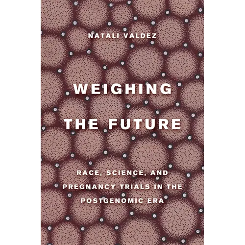 Weighing the Future: Race, Science, and Pregnancy Trials in the Postgenomic Era Volume 9 - Paperback