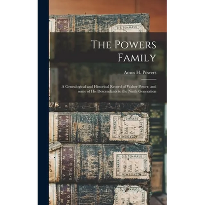 The Powers Family: a Genealogical and Historical Record of Walter Power, and Some of His Descendants to the Ninth Generation - Hardcover