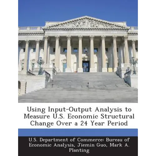 Using Input-Output Analysis to Measure U.S. Economic Structural Change Over a 24 Year Period - Paperback