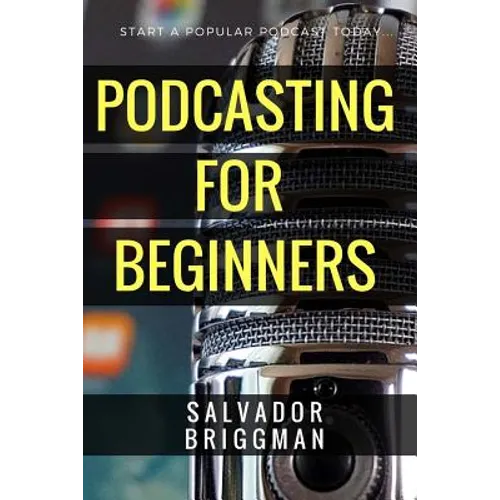 Podcasting for Beginners: Start, Grow and Monetize Your Podcast - Paperback