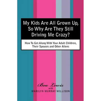 My Kids Are All Grown Up, So Why Are They Still Driving Me Crazy?: How To Get Along With Your Adult Children, Their Spouses and Other Aliens - Paperback
