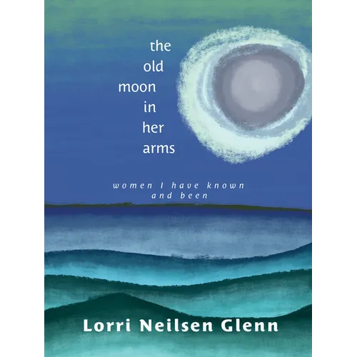 The Old Moon in Her Arms: Women I Have Known and Been - Paperback