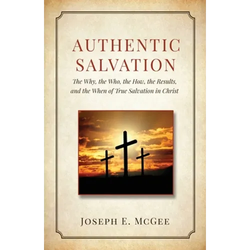 Authentic Salvation: The Why, the Who, the How, the Results, and the When of True Salvation in Christ - Paperback