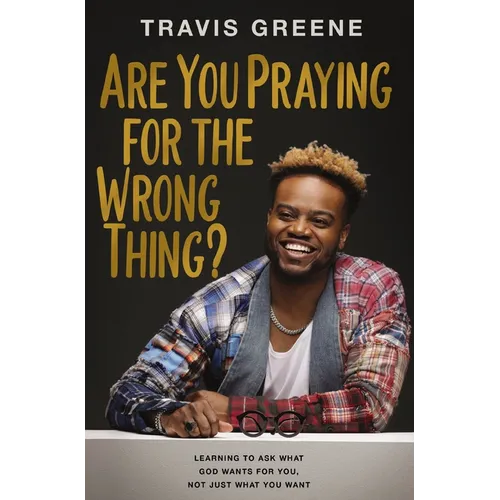 Are You Praying for the Wrong Thing?: Learning to Ask What God Wants for You, Not Just What You Want - Hardcover