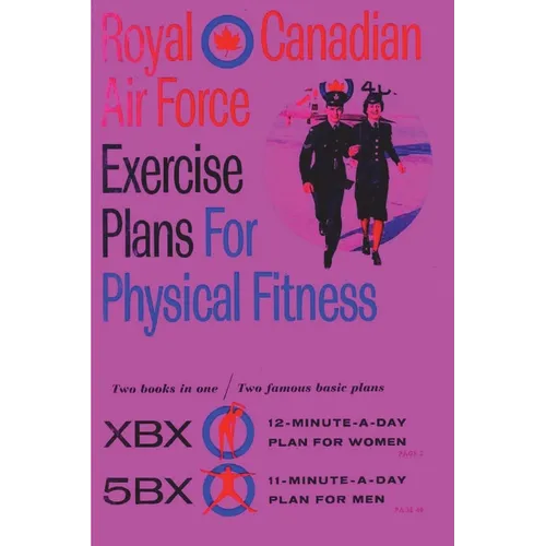 Royal Canadian Air Force Exercise Plans for Physical Fitness: Two Books in One / Two Famous Basic Plans (The XBX Plan for Women, the 5BX Plan for Men) - Paperback