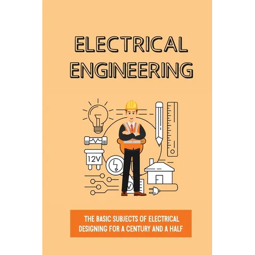 Electrical Engineering: The Basic Subjects Of Electrical Designing For A Century And A Half: Electrical Engineering Apprenticeship - Paperback