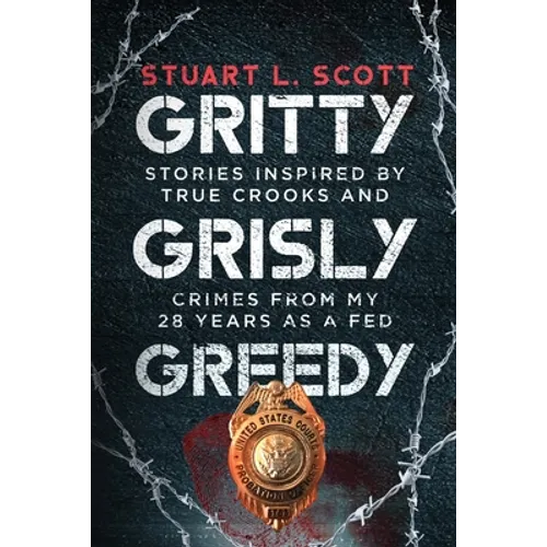 Gritty, Grisly and Greedy: Crimes and Characters Inspired by 20 Years as a Fed - Paperback