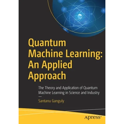 Quantum Machine Learning: An Applied Approach: The Theory and Application of Quantum Machine Learning in Science and Industry - Paperback