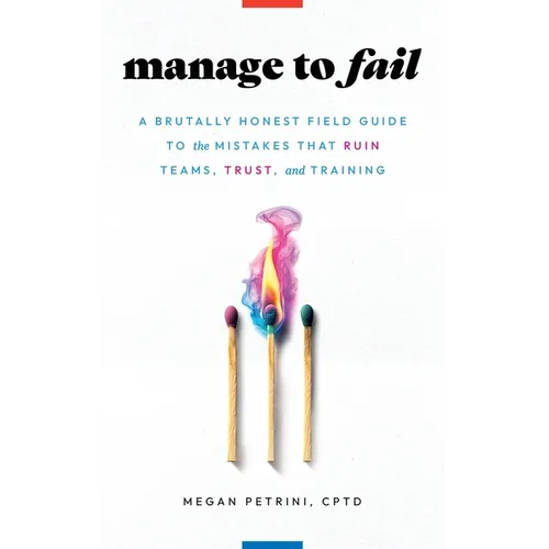 Manage to Fail: A Brutally Honest Field Guide to the Mistakes That Ruin Teams, Trust, and Training - Paperback