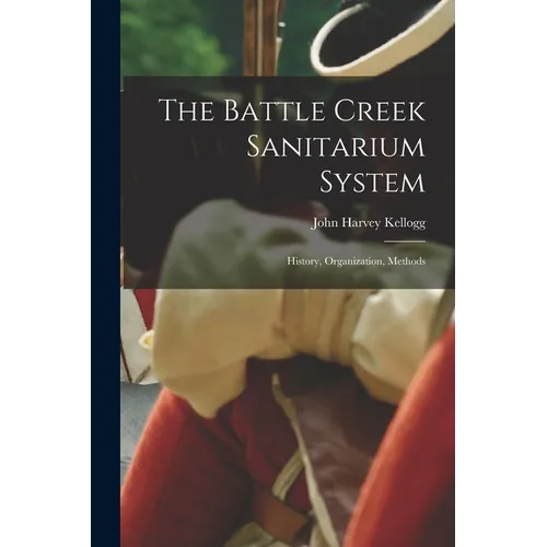 The Battle Creek Sanitarium System: History, Organization, Methods - Paperback