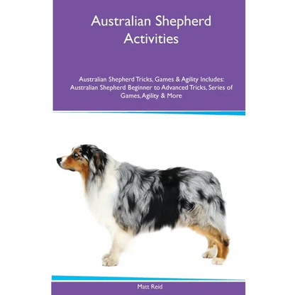 Australian Shepherd Activities Australian Shepherd Tricks, Games & Agility. Includes: Australian Shepherd Beginner to Advanced Tricks, Series of Games - Paperback